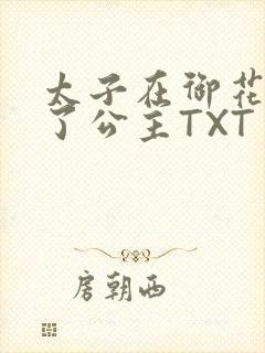 太子在御花园要了公主TXT
