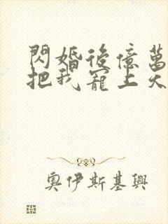 闪婚后亿万总裁把我宠上天短剧