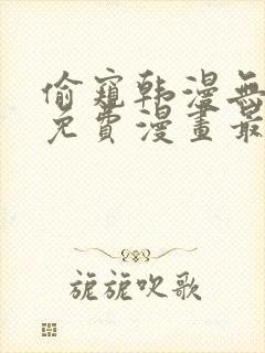 偷窥韩漫无删减免费漫画最新章节