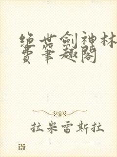 绝世剑神林辰免费笔趣阁封面