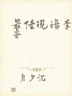 最佳现场李晟张睿