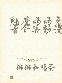 魅魔妈妈免费观看全集动漫版