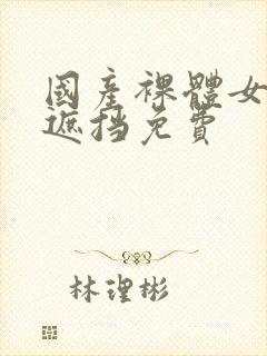 国产裸体女生无遮挡免费