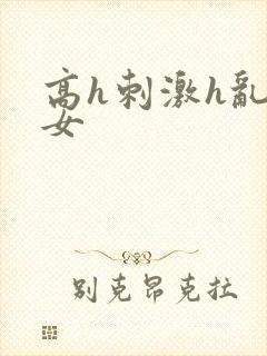 高h刺激h乱亲女