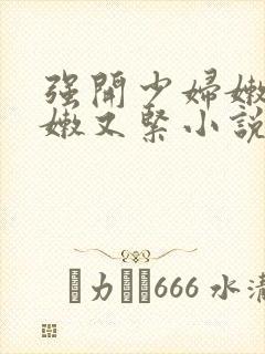 强开少妇嫩苞又嫩又紧小说