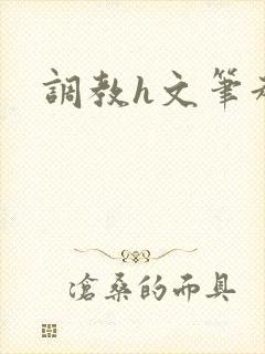 调教h文笔趣阁