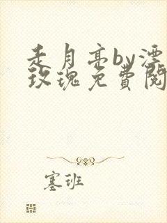 走月亮by漂亮玫瑰免费阅读笔趣阁