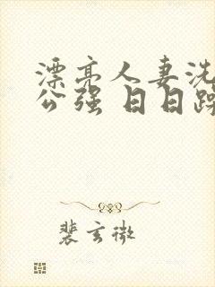 漂亮人妻洗澡被公强 日日躁