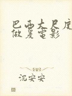 巴西大尺度激情做爰电影