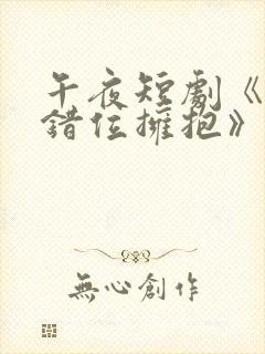 午夜短剧《与你错位拥抱》免费观看封面