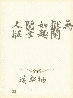 人间如狱无删减版笔趣阁