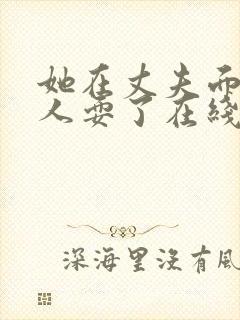 她在丈夫面前被人耍了在线观看