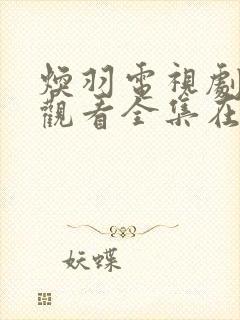 焕羽电视剧免费观看全集在线播放