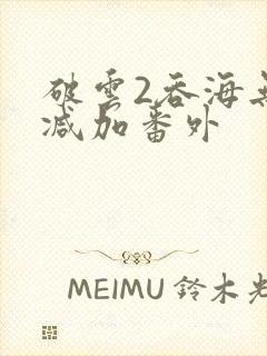 破云2吞海无删减加番外