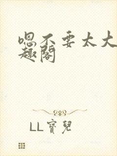 嗯不要太大了笔趣阁