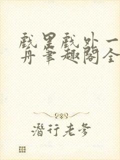 戏里戏外一叶孤舟笔趣阁全文