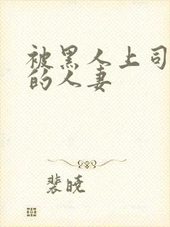 被黑人上司侵犯的人妻