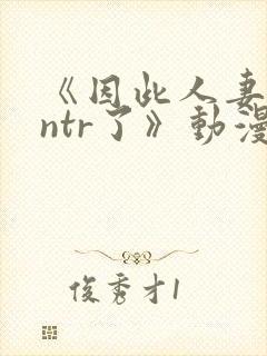 《因此人妻就被ntr了》动漫在看封面