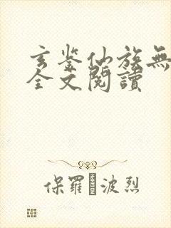 玄鉴仙族无弹窗全文阅读