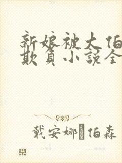 新娘被大伯轮流欺负小说全文免费