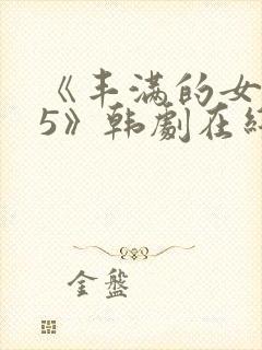 《丰满的女邻居5》韩剧在线观看