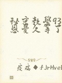 秘密教学93话恩爱久等了免费阅读