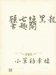 顾七绝黑龙小说笔趣阁