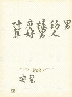 什么样的男人才算好男人