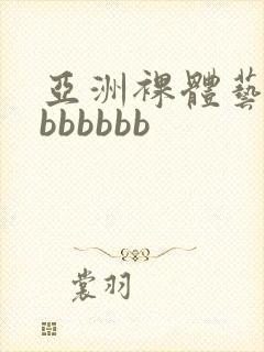 亚洲裸体艺术bbbbbbb