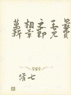 万相之王最新更新章节免费阅读