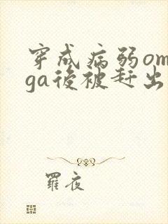 穿成病弱omega后被赶出家门笔趣阁