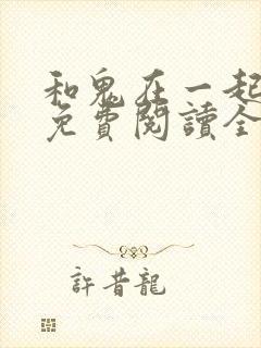 和鬼在一起漫画免费阅读全集