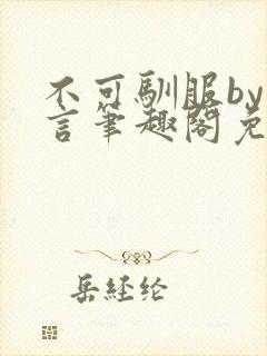 不可驯服by阿言笔趣阁免费阅读