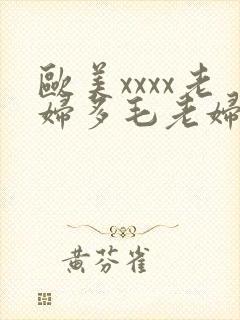 欧美xxxx老妇多毛老妇