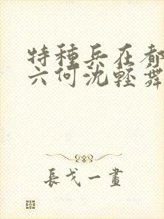 特种兵在都市陈六何沈轻舞最新章节