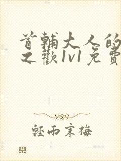 首辅大人的床榻之欢1v1免费