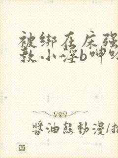 被绑在床强做调教小淫b呻吟