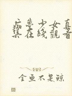 痴梦少女真人全集在线观看完整版高清