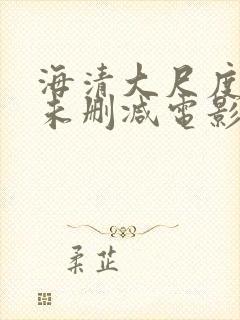 海清大尺度做爰未删减电影