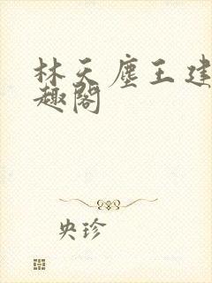 林天尘王建堂笔趣阁