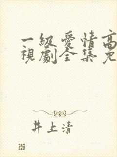 一级爱情高清电视剧全集免费观看