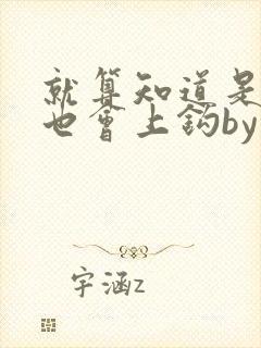 就算知道是绿茶也会上钩by笔趣阁全文阅读