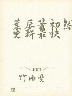 叶辰萧初然哪里更新最快