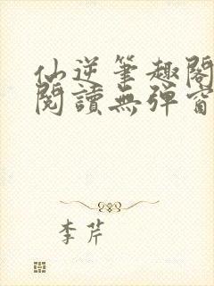 仙逆笔趣阁免费阅读无弹窗