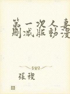 第一次人妻6无删减版动漫