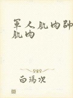 军人肌肉帅哥秀肌肉