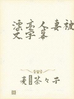 漂亮人妻被强中文字幕