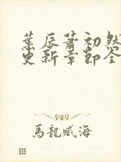 叶辰萧初然刚刚更新章节全文免费阅