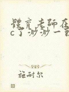 体育老师在单杠c了渺渺一节课