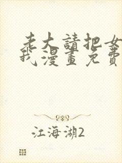 老大请把女儿给我漫画免费观看下拉式